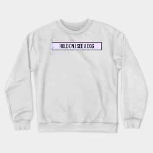 Hold On I See a Dog - Dog Quotes Crewneck Sweatshirt